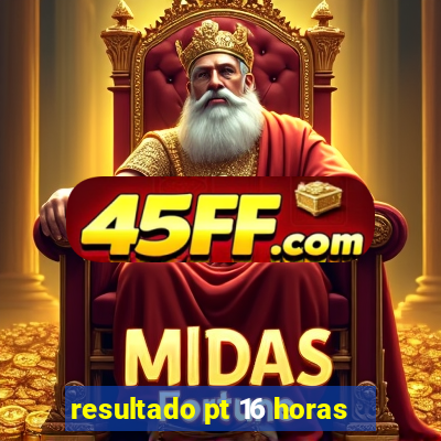 resultado pt 16 horas